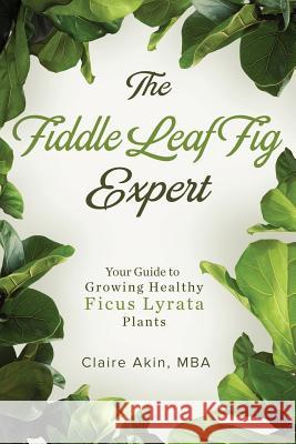 The Fiddle Leaf Fig Expert: Your Guide to Growing Healthy Ficus Lyrata Plants Claire Aki 9781719216159 Createspace Independent Publishing Platform - książka