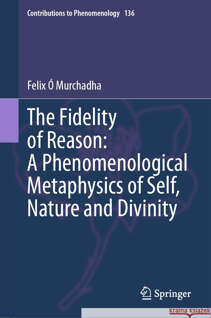 The Fidelity of Reason:  A Phenomenological Metaphysics of Self, Nature and Divinity Felix Ó Murchadha 9783031830785 Springer International Publishing AG - książka