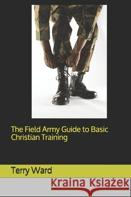 The Field Army Guide to Basic Christian Training Terry Ward 9798714994050 Independently Published - książka