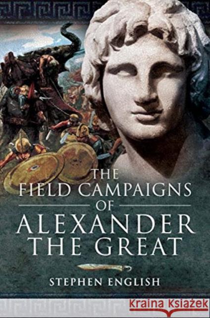 The Field Campaigns of Alexander the Great Stephen English 9781526796608 Pen & Sword Books Ltd - książka