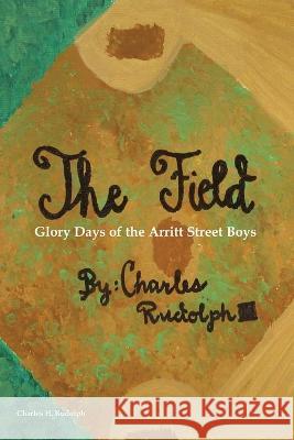 The Field: Glory Days of the Arritt Street Boys Charles Rudolph 9781977239327 Outskirts Press - książka
