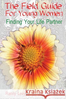 The Field Guide for Young Women: Finding Your Life Partner Ranny Levy 9781500650285 Createspace - książka