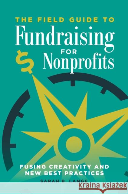 The Field Guide to Fundraising for Nonprofits: Fusing Creativity and New Best Practices Sarah B. Lange 9781440854590 Praeger - książka