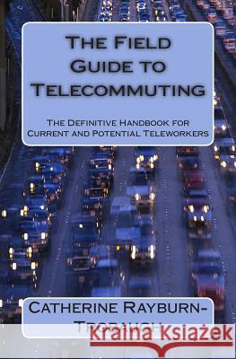 The Field Guide to Telecommuting: The Definitive Handbook for Current and Potential Teleworkers Catherine Rayburn-Trobaugh Don Dingee 9780615680958 Word Branch Publishing - książka