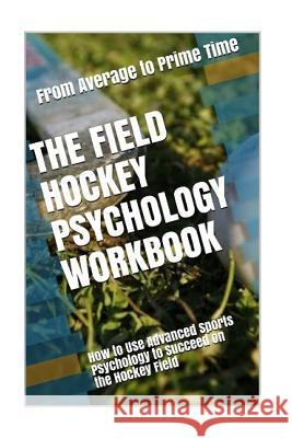 The Field Hockey Psychology Workbook: How to Use Advanced Sports Psychology to Succeed on the Hockey Field Danny Urib 9781545442777 Createspace Independent Publishing Platform - książka
