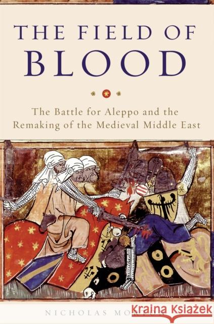 The Field of Blood: The Battle for Aleppo and the Remaking of the Medieval Middle East Nicholas Morton 9780465096695 Basic Books - książka