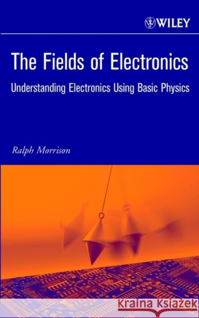 The Fields of Electronics: Understanding Electronics Using Basic Physics Morrison, Ralph 9780471222903 Wiley-Interscience - książka