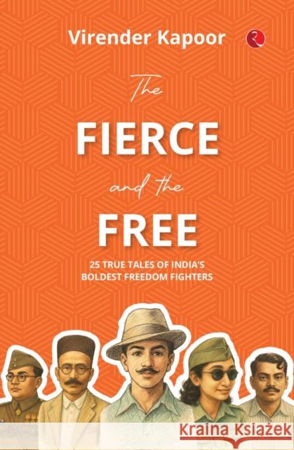 The Fierce and the Free: 25 True Tales of India's Boldest Freedom Fighters Virender Kapoor 9789370036000 Rupa Publications India Pvt Ltd - książka