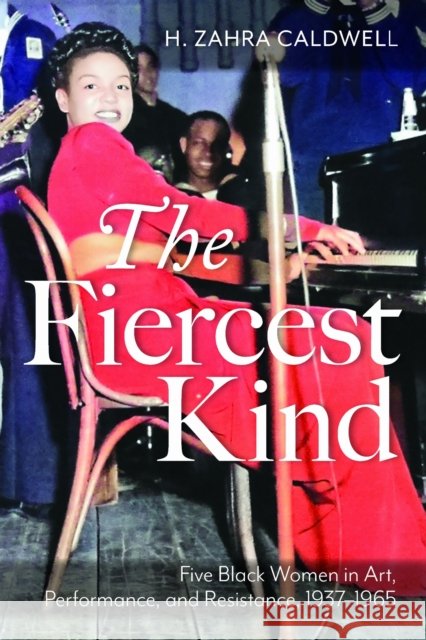 The Fiercest Kind: Five Black Women in Art, Performance, and Resistance, 1937-1965 H. Zahra Caldwell 9781625349323 University of Massachusetts Press - książka
