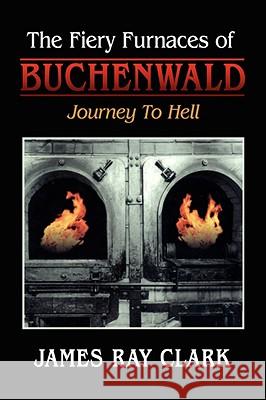The Fiery Furnaces of Buchenwald: Journey to Hell Clark, James Ray 9781434351982  - książka