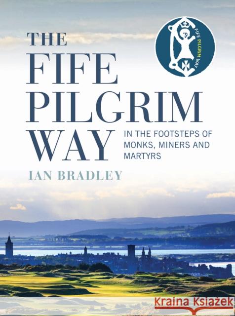 The Fife Pilgrim Way: In the Footsteps of Monks, Miners and Martyrs Ian Bradley 9781780275925 Birlinn General - książka