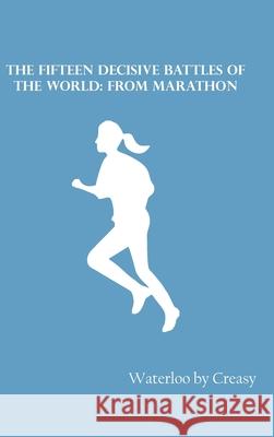 The Fifteen Decisive Battles of the World: from Marathon Waterloo by Creasy 9789354783289 Zinc Read - książka