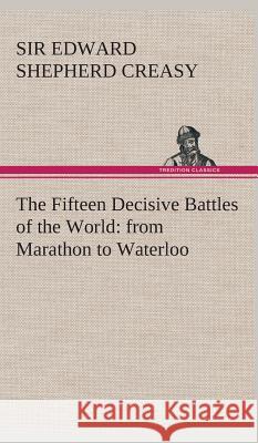 The Fifteen Decisive Battles of the World: from Marathon to Waterloo Sir Edward Shepherd Creasy 9783849524104 Tredition Classics - książka