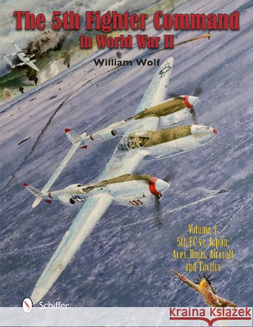 The Fifth Fighter Command in World War II: Vol.3: 5fc vs. Japan - Aces, Units, Aircraft, and Tactics William Wolf 9780764347382 Schiffer Publishing - książka