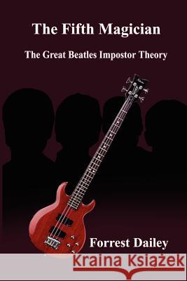 The Fifth Magician: The Great Beatles Impostor Theory Dailey, Forrest 9781410759887 Authorhouse - książka