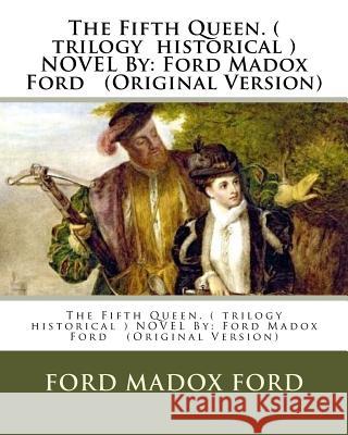 The Fifth Queen. ( trilogy historical ) NOVEL By: Ford Madox Ford (Original Version) Ford, Ford Madox 9781537140964 Createspace Independent Publishing Platform - książka