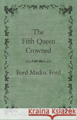 The Fifth Queen Crowned Ford Madox Ford 9781447461265 Ford. Press - książka