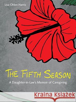 The Fifth Season: A Daughter-In-Law's Memoir of Caregiving Lisa Ohle 9780896728233 Texas Tech University Press - książka