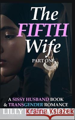 The Fifth Wife Part One: A Sissy Husband Book and Transgender Romance Lilly Lustwood 9798353148852 Independently Published - książka
