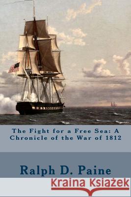 The Fight for a Free Sea: A Chronicle of the War of 1812 Ralph D. Paine 9781508597735 Createspace - książka