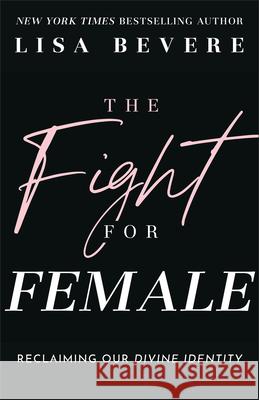 The Fight for Female: Reclaiming Our Divine Identity Lisa Bevere 9780800736873 Fleming H. Revell Company - książka