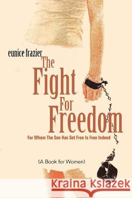 The Fight For Freedom: For Whom The Son Has Set Free Is Free Indeed Frazier, Eunice 9780595355716 iUniverse - książka