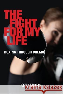 The Fight for My Life: Boxing Through Chemo Kelly Motley 9780578246154 Kelly Motley - książka