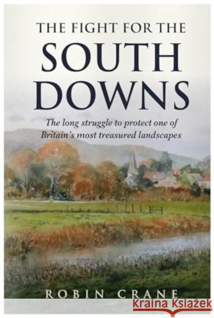 The Fight For The South Downs: The long struggle to protect one of Britain's most treasured landscapes Robin Crane 9781839527579 The Self-Publishing Partnership Ltd - książka