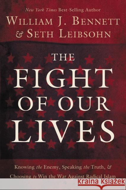 The Fight of Our Lives: Knowing the Enemy, Speaking the Truth, and Choosing to Win the War Against Radical Islam William Bennett Seth Leibsohn 9781595555472 Thomas Nelson Publishers - książka