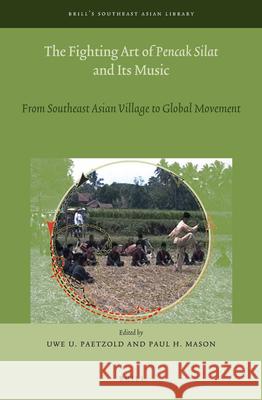 The Fighting Art of Pencak Silat and its Music: From Southeast Asian Village to Global Movement Uwe U. Paetzold, Paul H. Mason 9789004308749 Brill - książka