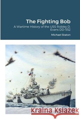 The Fighting Bob: A Wartime History of the USS Robley D. Evans DD-552 Michael Staton 9781716189128 Lulu.com - książka