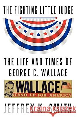 The Fighting Little Judge: The Life and Times of George C. Wallace Smith, Jeffrey K. 9781449023188 Authorhouse - książka