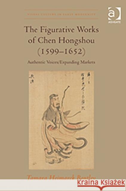 The Figurative Works of Chen Hongshou (1599-1652): Authentic Voices/Expanding Markets Bentley, Tamaraheimarck 9780754666721 Ashgate Publishing Limited - książka