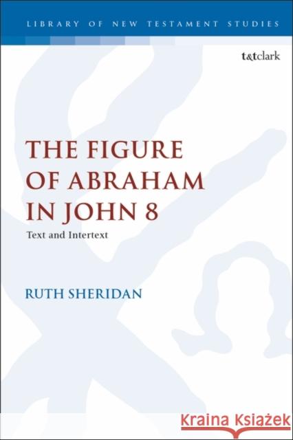 The Figure of Abraham in John 8: Text and Intertext Ruth Sheridan Chris Keith 9780567702111 T&T Clark - książka