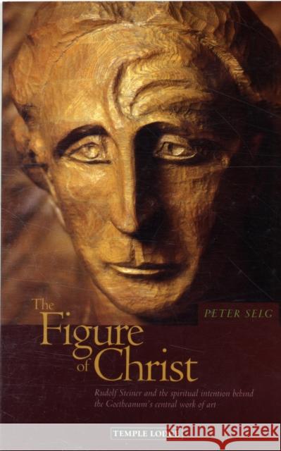The Figure of Christ: Rudolf Steiner and the Spiritual Intention Behind the Goetheanum's Central Work of Art Peter Selg 9781906999018 Temple Lodge Publishing - książka