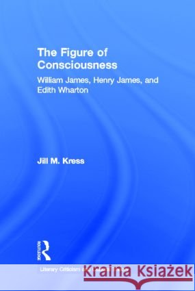 The Figure of Consciousness : William James, Henry James and Edith Wharton Jill Kress M. Kres 9780415939799 Routledge - książka