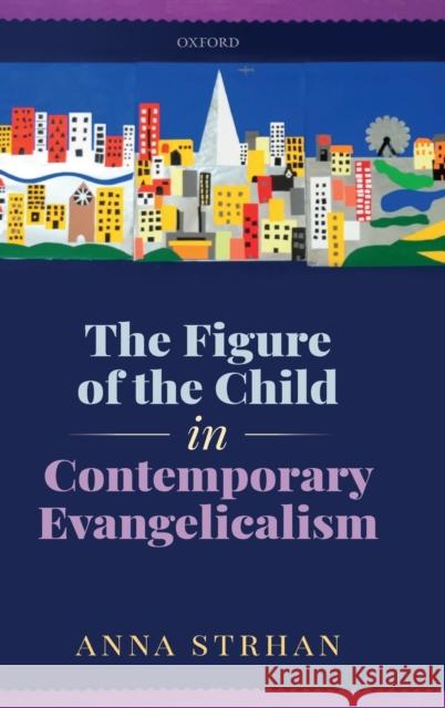 The Figure of the Child in Contemporary Evangelicalism Anna Strhan 9780198789611 Oxford University Press, USA - książka