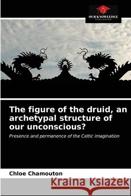 The figure of the druid, an archetypal structure of our unconscious? Chlo Chamouton 9786203624212 Our Knowledge Publishing - książka