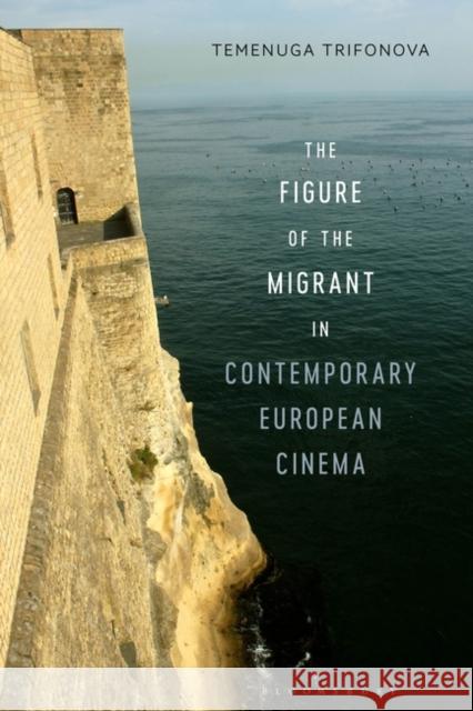 The Figure of the Migrant in Contemporary European Cinema Temenuga Trifonova 9781501362514 Bloomsbury Academic - książka
