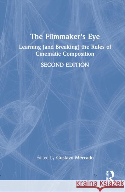 The Filmmaker's Eye: Learning (and Breaking) the Rules of Cinematic Composition Gustavo Mercado 9780367898397 Focal Press - książka