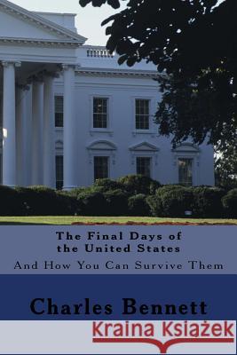 The Final Days of the United States: And How You Can Survive Them Charles Bennett 9781536949278 Createspace Independent Publishing Platform - książka