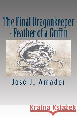 The Final Dragonkeeper - Feather of a Griffin: Book 2 in the magical story of a brother, his sister, and their destiny... Amador, Jose J. 9781502526878 Createspace - książka