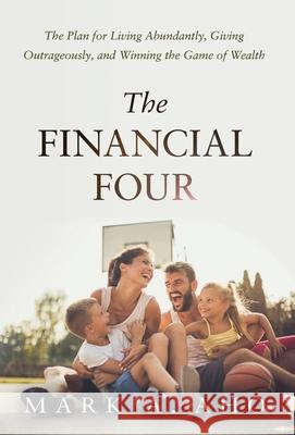 The Financial Four: The Plan for Living Abundantly, Giving Outrageously, and Winning the Game of Wealth Mark a. Aho Kirsten D. Samuel Donn G. (Bud), Jr. Kipka 9781636800684 Ethos Collective - książka