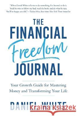 The Financial Freedom Journal: Your growth guide for mastering money and transforming your life. Daniel White   9781636801612 Ethos Collective - książka
