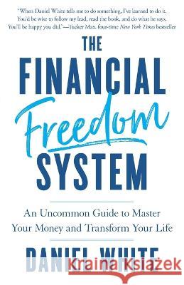 The Financial Freedom System: An Uncommon Guide to Master Your Money and Transform Your Life Daniel White 9781544539966 Houndstooth Press - książka