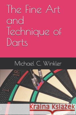 The Fine Art and Technique of Darts Michael C. Winkler 9781519074331 Independently Published - książka