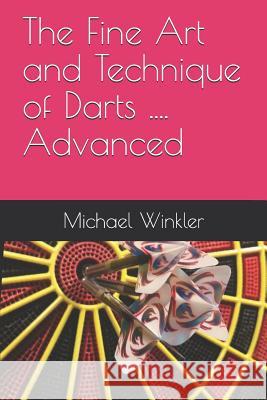The Fine Art and Technique of Darts....Advanced Michael C. Winkler 9781520814704 Independently Published - książka