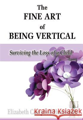 The Fine Art of Being Vertical: Surviving the Loss of a Child Elizabeth Campbell Huntsman 9781934912553 Black Lyon Publishing - książka