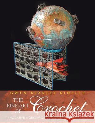 The Fine Art of Crochet: Innovative Works from Twenty Contemporary Artists Kinsler, Gwen Blakley 9781481731867 Authorhouse - książka