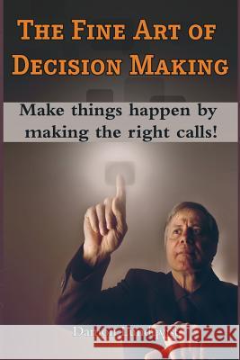 The Fine Art of Decision Making: Make things happen by making the right calls! Lundqvist, Damon S. 9781502307217 Createspace Independent Publishing Platform - książka